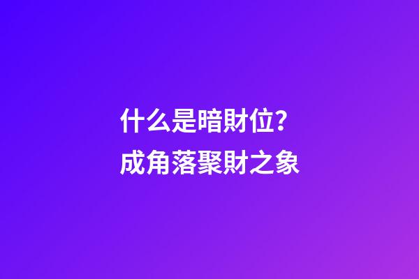 什么是暗財位？成角落聚財之象