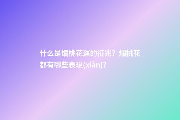 什么是爛桃花運的征兆？爛桃花都有哪些表現(xiàn)？