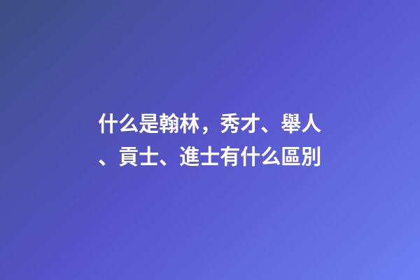 什么是翰林，秀才、舉人、貢士、進士有什么區別-第1張-觀點-玄機派