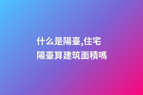 什么是陽臺,住宅陽臺算建筑面積嗎-第1張-觀點-玄機派