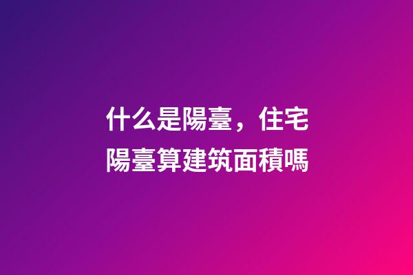 什么是陽臺，住宅陽臺算建筑面積嗎-第1張-觀點-玄機派