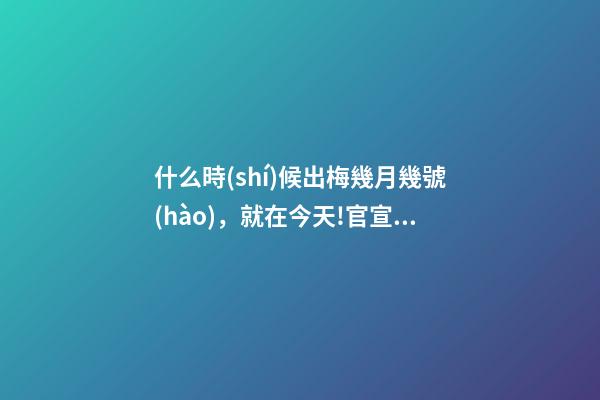 什么時(shí)候出梅幾月幾號(hào)，就在今天!官宣入梅-第1張-觀點(diǎn)-玄機(jī)派