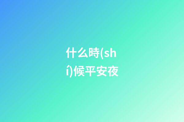 什么時(shí)候平安夜（2023年平安夜是農(nóng)歷多少）