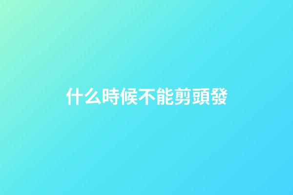 什么時候不能剪頭發