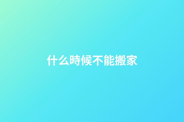 什么時候不能搬家