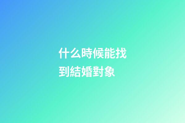 什么時候能找到結婚對象