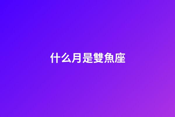 什么月是雙魚座-第1張-星座運勢-玄機派