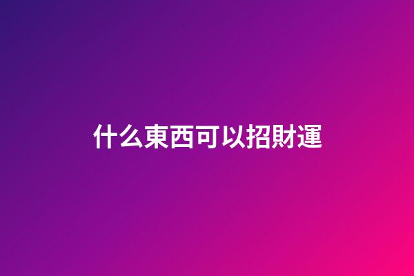 什么東西可以招財運
