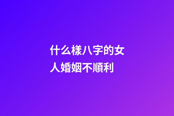 什么樣八字的女人婚姻不順利