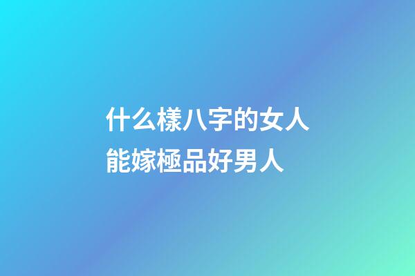 什么樣八字的女人能嫁極品好男人