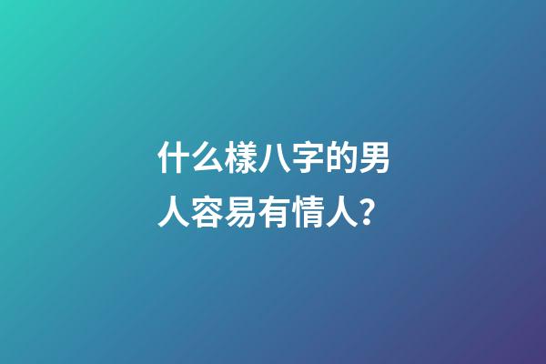 什么樣八字的男人容易有情人？