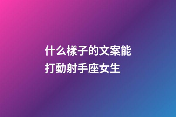 什么樣子的文案能打動射手座女生-第1張-星座運勢-玄機派