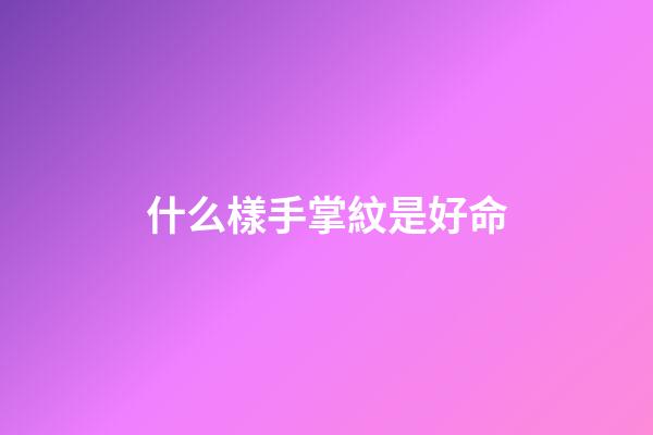什么樣手掌紋是好命(手上有此紋，必是有錢人)-第1張-觀點-玄機派