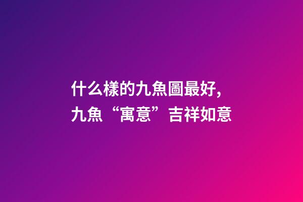 什么樣的九魚圖最好,九魚“寓意”吉祥如意-第1張-觀點-玄機派