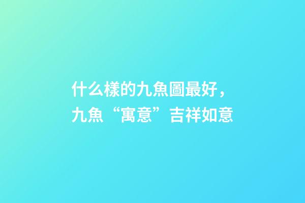 什么樣的九魚圖最好，九魚“寓意”吉祥如意-第1張-觀點-玄機派