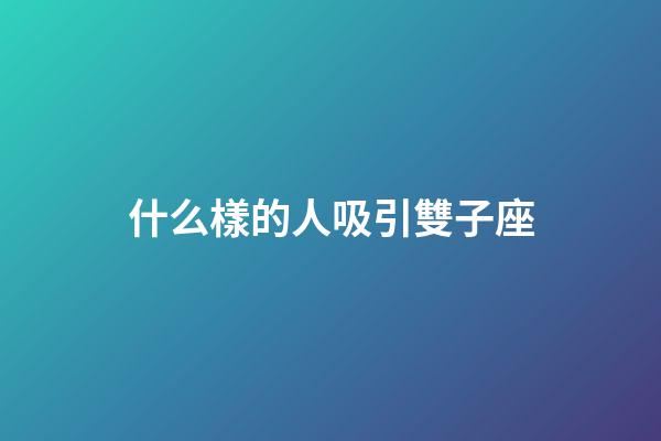 什么樣的人吸引雙子座-第1張-星座運(yùn)勢(shì)-玄機(jī)派