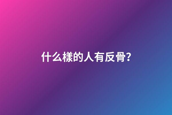 什么樣的人有反骨？
