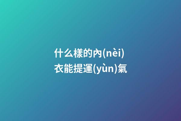 什么樣的內(nèi)衣能提運(yùn)氣
