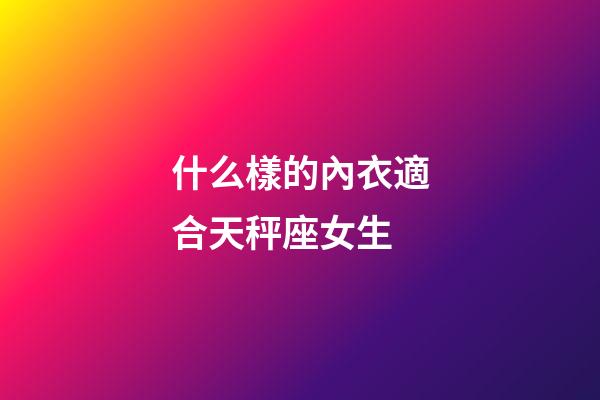 什么樣的內衣適合天秤座女生-第1張-星座運勢-玄機派