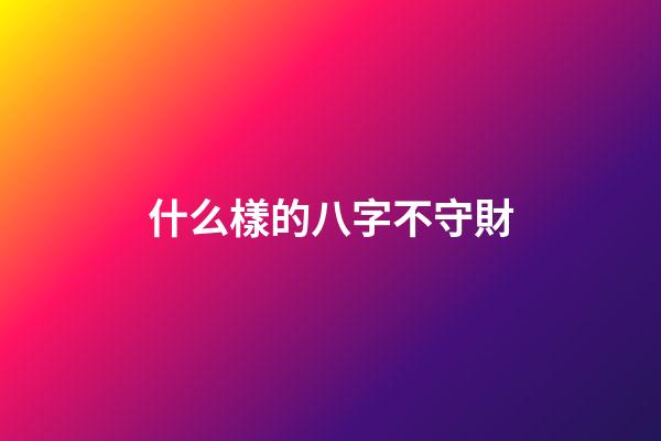 什么樣的八字不守財