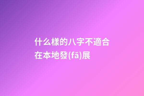 什么樣的八字不適合在本地發(fā)展
