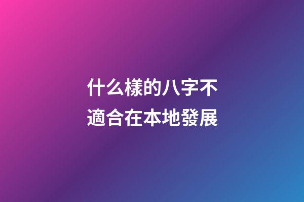 什么樣的八字不適合在本地發展