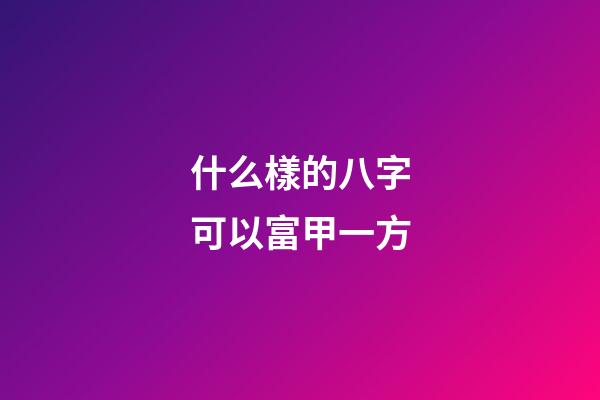 什么樣的八字可以富甲一方