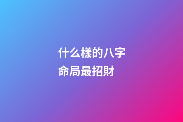什么樣的八字命局最招財?