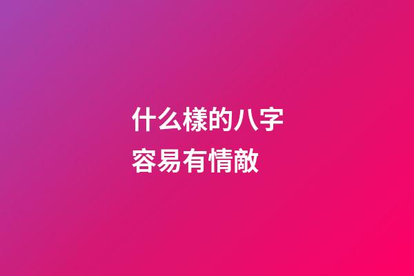 什么樣的八字容易有情敵