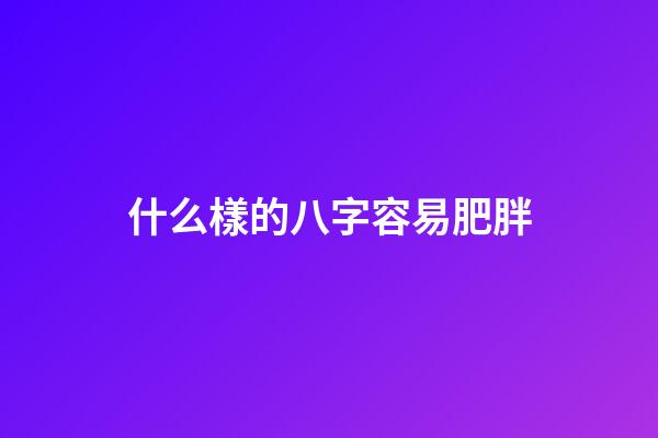 什么樣的八字容易肥胖
