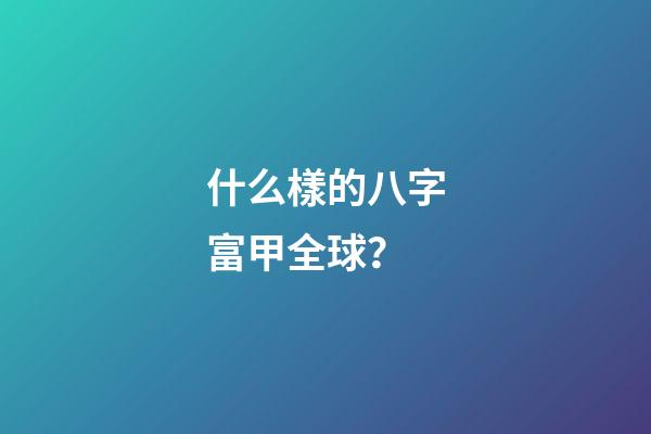 什么樣的八字富甲全球？