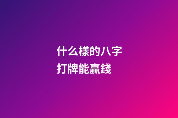 什么樣的八字打牌能贏錢