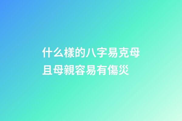 什么樣的八字易克母且母親容易有傷災