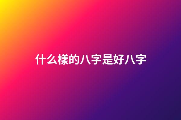 什么樣的八字是好八字