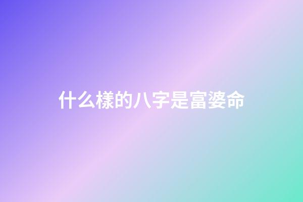 什么樣的八字是富婆命