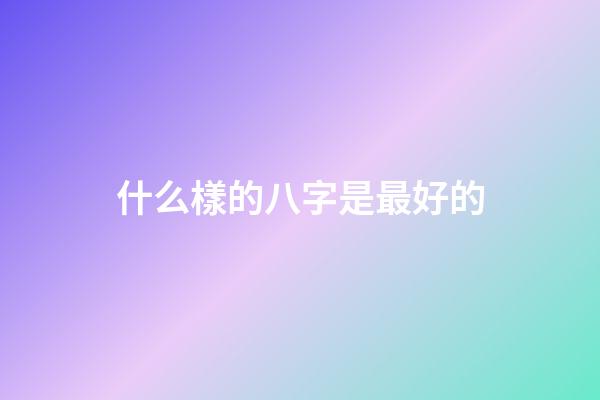 什么樣的八字是最好的