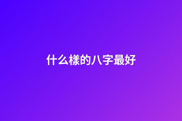 什么樣的八字最好?