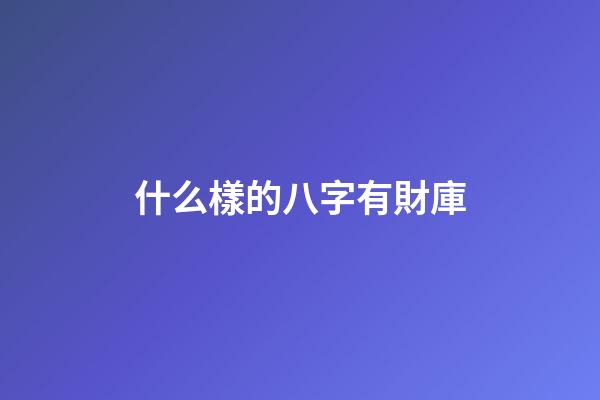 什么樣的八字有財庫