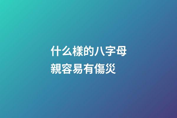 什么樣的八字母親容易有傷災