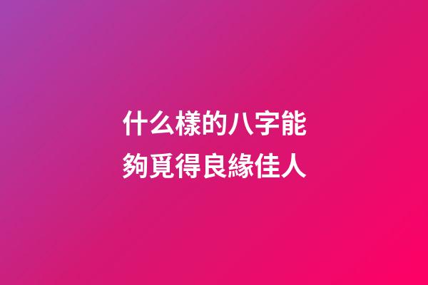 什么樣的八字能夠覓得良緣佳人