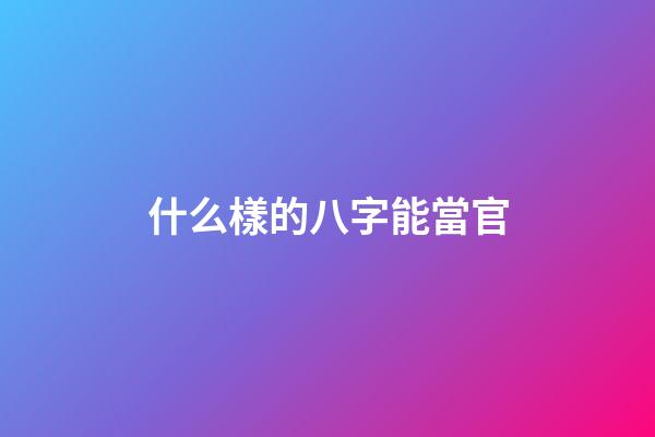 什么樣的八字能當官