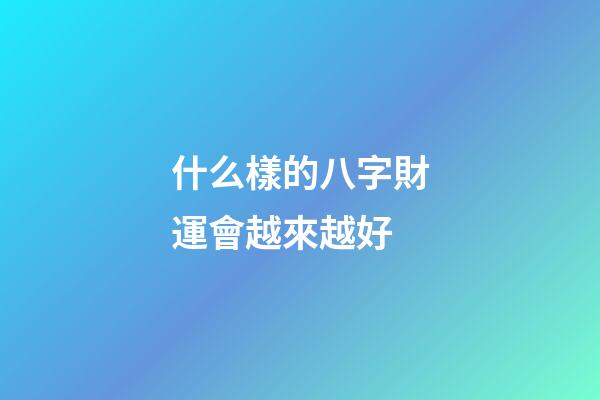 什么樣的八字財運會越來越好