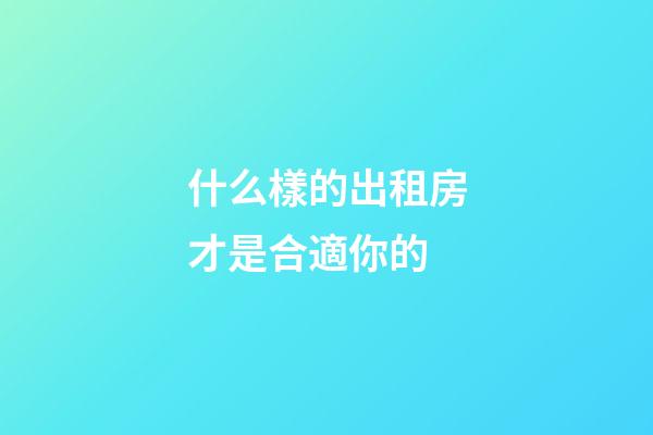 什么樣的出租房才是合適你的