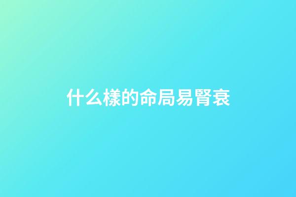 什么樣的命局易腎衰