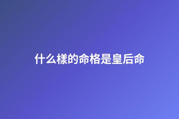 什么樣的命格是皇后命