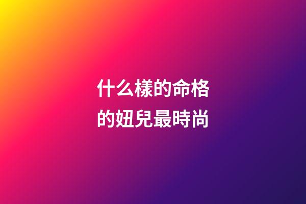 什么樣的命格的妞兒最時尚
