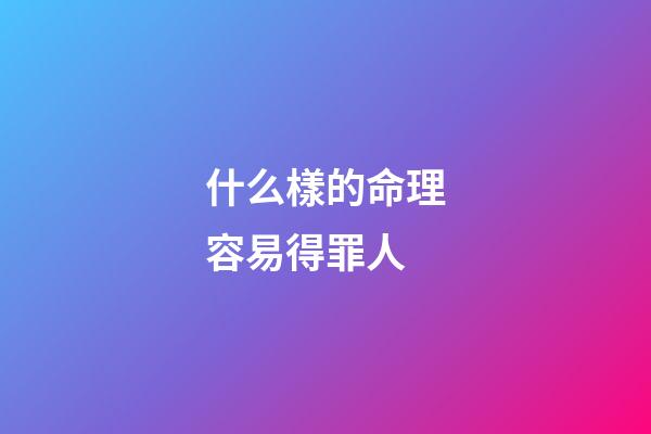 什么樣的命理容易得罪人