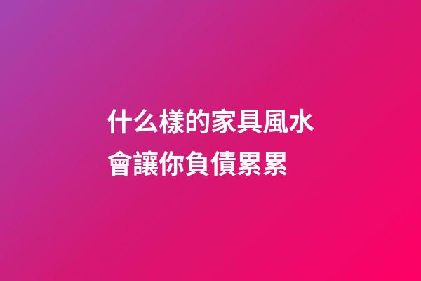 什么樣的家具風水會讓你負債累累