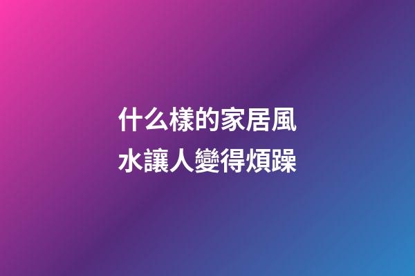 什么樣的家居風水讓人變得煩躁