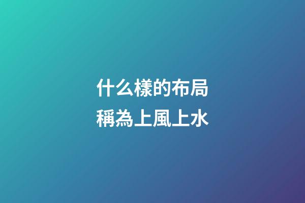 什么樣的布局稱為上風上水